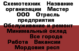 Схемотехник › Название организации ­ Мастер, ООО › Отрасль предприятия ­ Обслуживание и ремонт › Минимальный оклад ­ 70 000 - Все города Работа » Вакансии   . Мордовия респ.